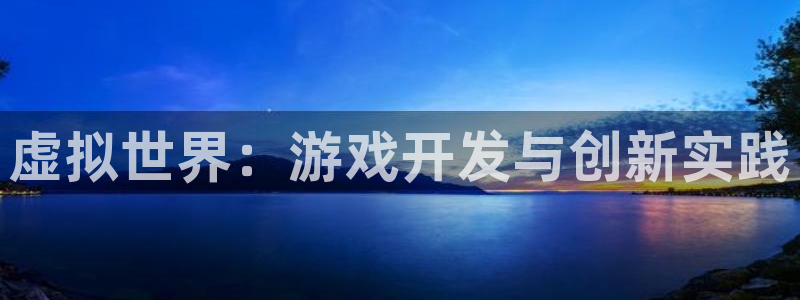 沐鸣娱乐2登录平台官网网址：虚拟世界：游戏开发与创新实践