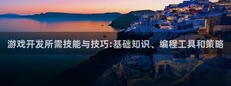 沐鸣娱乐2注册地址：游戏开发所需技能与技巧:基础知识、编程工具和策略