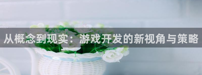 沐鸣2登录网址：从概念到现实：游戏开发的新视角与策略