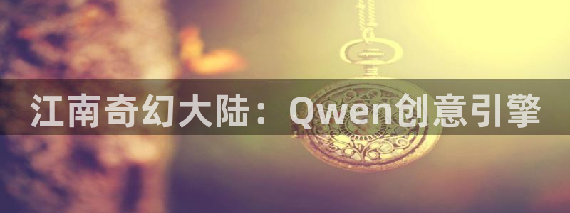 沐鸣2平台开户：江南奇幻大陆：Qwen创意引擎