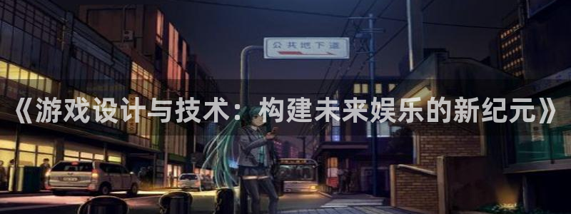 沐鸣2测速登录：《游戏设计与技术：构建未来娱乐的新纪元》