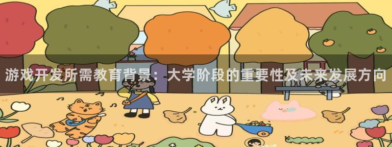 沐鸣2app：游戏开发所需教育背景：大学阶段的重要性及未来发展方向