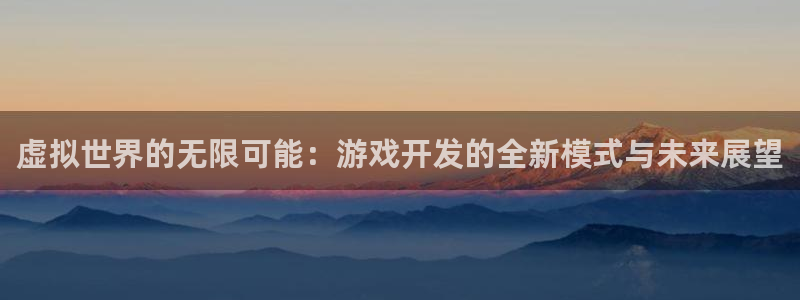 沐鸣2注册网站：虚拟世界的无限可能：游戏开发的全新模式与未来展望